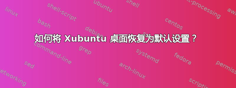 如何将 Xubuntu 桌面恢复为默认设置？