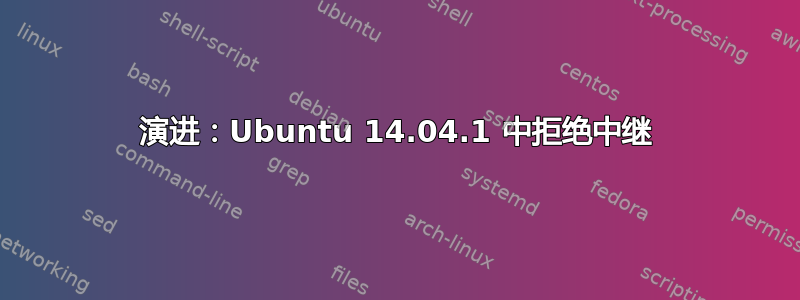 演进：Ubuntu 14.04.1 中拒绝中继