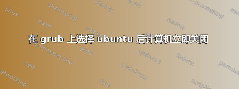 在 grub 上选择 ubuntu 后计算机立即关闭