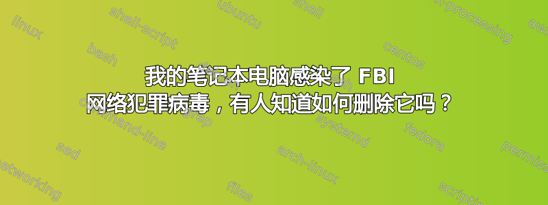 我的笔记本电脑感染了 FBI 网络犯罪病毒，有​​人知道如何删除它吗？