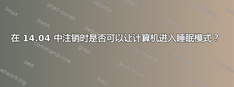 在 14.04 中注销时是否可以让计算机进入睡眠模式？