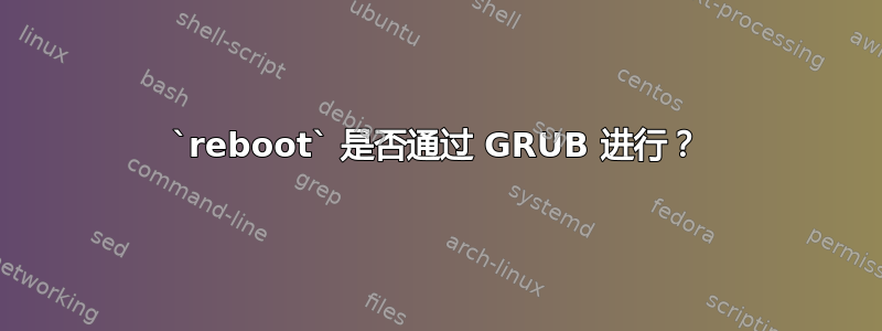 `reboot` 是否通过 GRUB 进行？