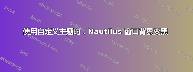 使用自定义主题时，Nautilus 窗口背景变黑