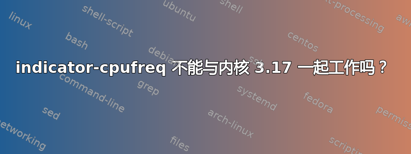 indicator-cpufreq 不能与内核 3.17 一起工作吗？