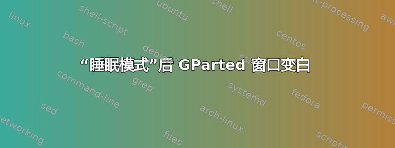 “睡眠模式”后 GParted 窗口变白