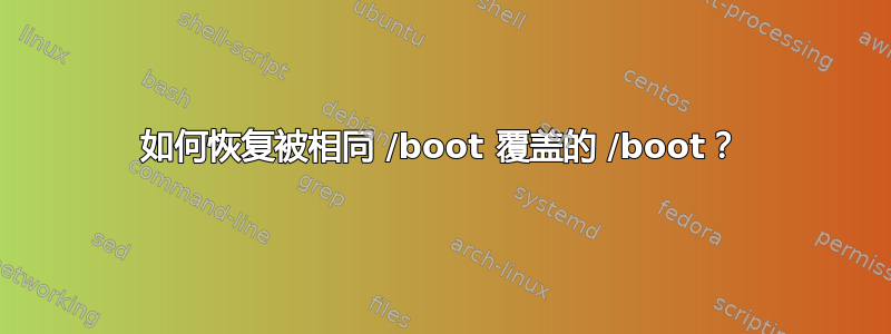 如何恢复被相同 /boot 覆盖的 /boot？