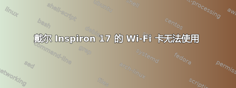 戴尔 Inspiron 17 的 Wi-Fi 卡无法使用