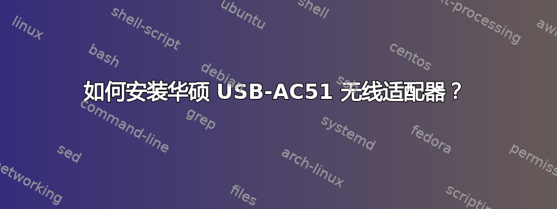 如何安装华硕 USB-AC51 无线适配器？