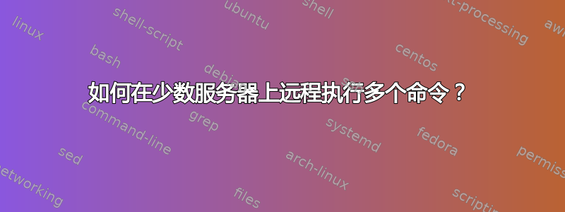 如何在少数服务器上远程执行多个命令？