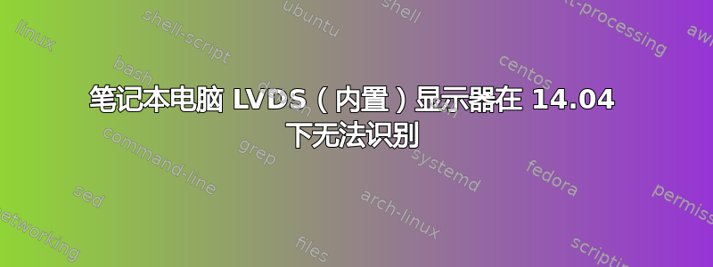 笔记本电脑 LVDS（内置）显示器在 14.04 下无法识别