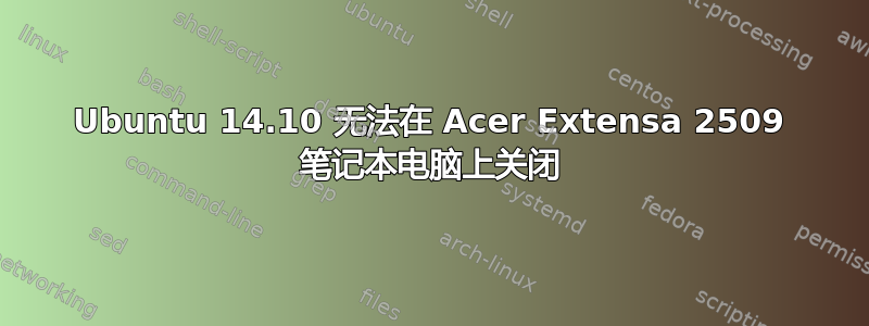 Ubuntu 14.10 无法在 Acer Extensa 2509 笔记本电脑上关闭