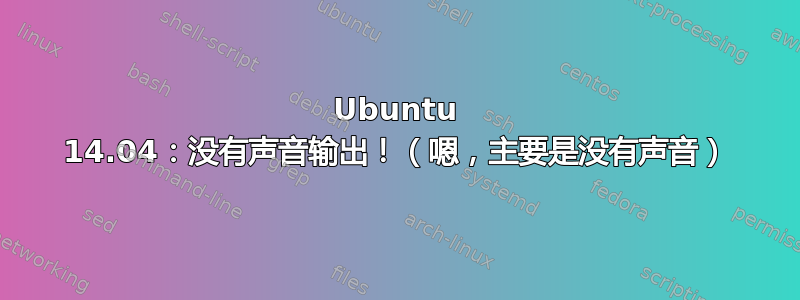 Ubuntu 14.04：没有声音输出！（嗯，主要是没有声音）