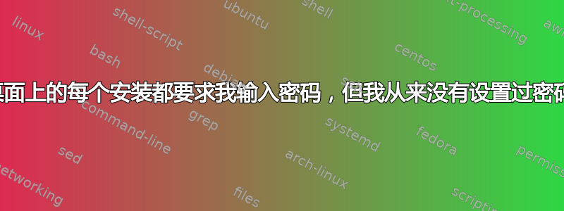 桌面上的每个安装都要求我输入密码，但我从来没有设置过密码