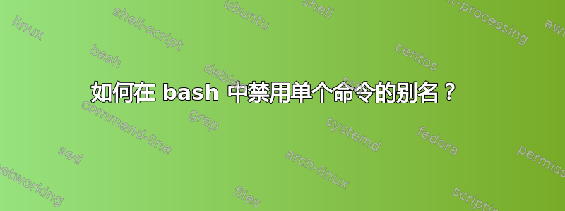 如何在 bash 中禁用单个命令的别名？ 