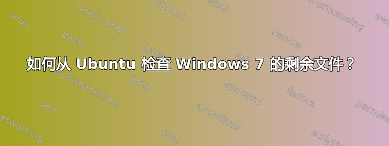 如何从 Ubuntu 检查 Windows 7 的剩余文件？