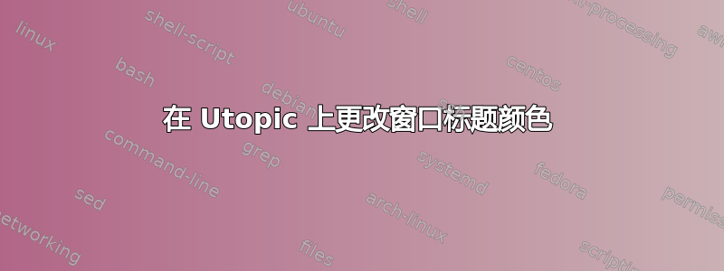 在 Utopic 上更改窗口标题颜色