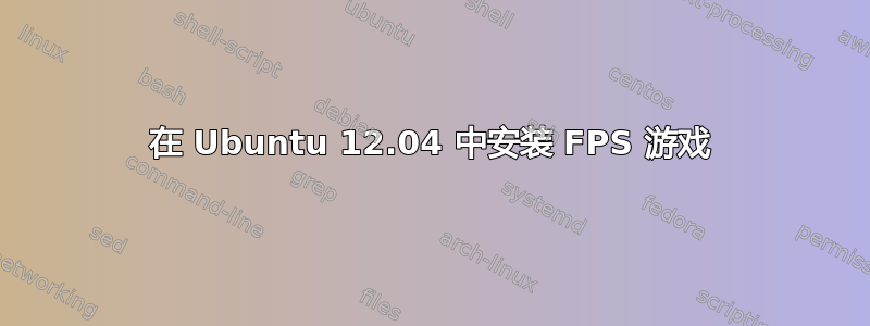 在 Ubuntu 12.04 中安装 FPS 游戏