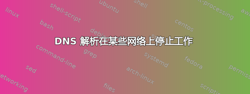 DNS 解析在某些网络上停止工作