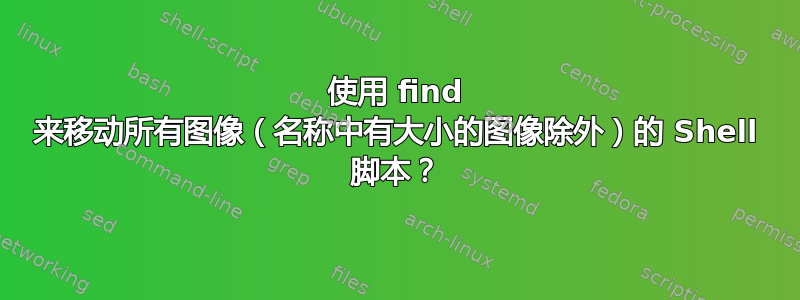 使用 find 来移动所有图像（名称中有大小的图像除外）的 Shell 脚本？