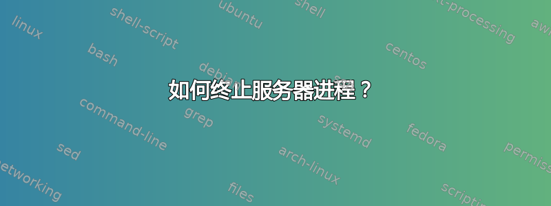 如何终止服务器进程？