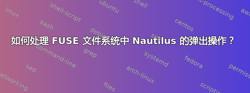 如何处理 FUSE 文件系统中 Nautilus 的弹出操作？