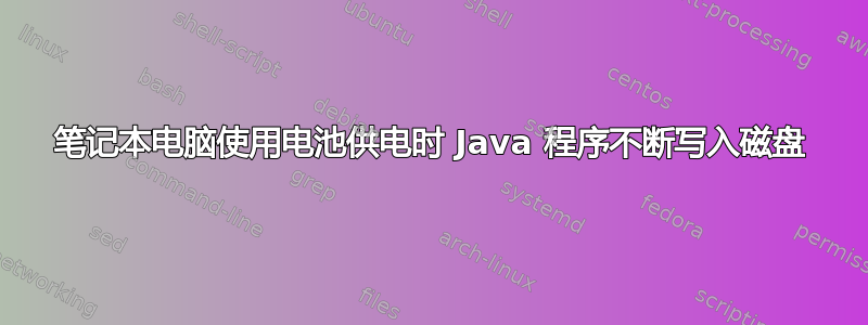 笔记本电脑使用电池供电时 Java 程序不断写入磁盘