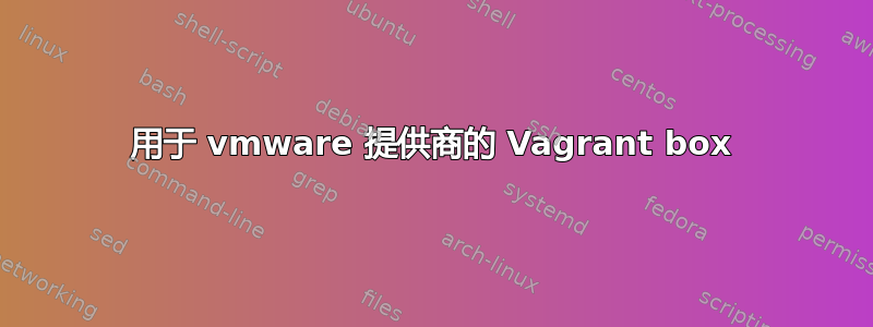 用于 vmware 提供商的 Vagrant box