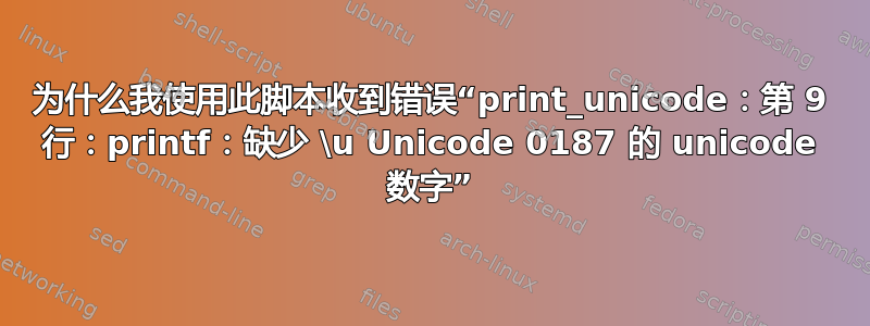 为什么我使用此脚本收到错误“print_unicode：第 9 行：printf：缺少 \u Unicode 0187 的 unicode 数字”