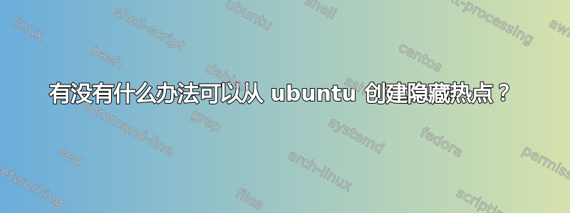 有没有什么办法可以从 ubuntu 创建隐藏热点？