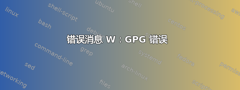 错误消息 W：GPG 错误 