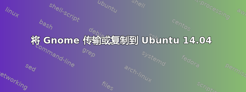 将 Gnome 传输或复制到 Ubuntu 14.04