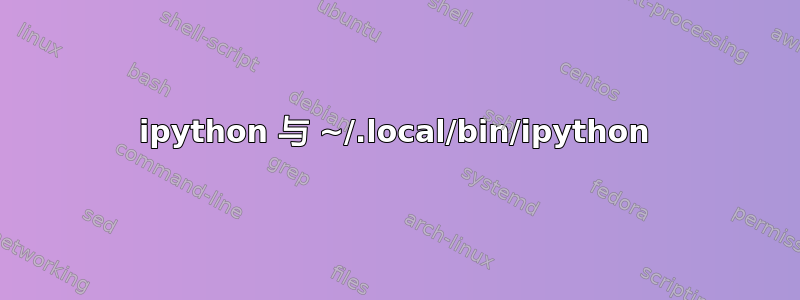 ipython 与 ~/.local/bin/ipython