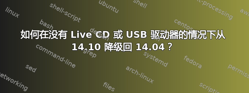 如何在没有 Live CD 或 USB 驱动器的情况下从 14.10 降级回 14.04？