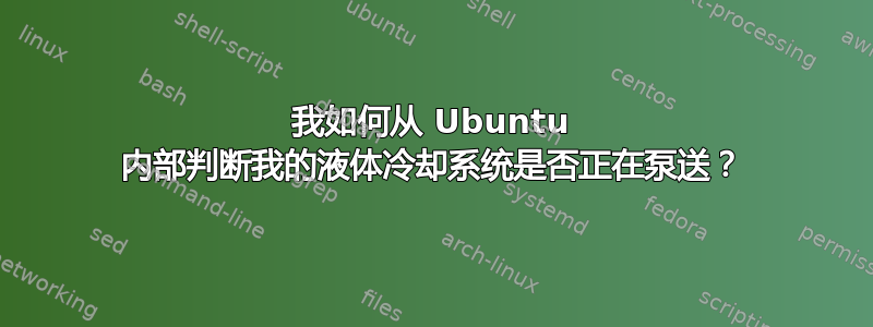 我如何从 Ubuntu 内部判断我的液体冷却系统是否正在泵送？