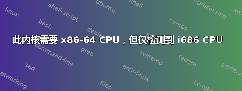 此内核需要 x86-64 CPU，但仅检测到 i686 CPU 