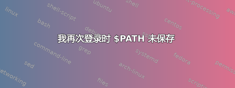 我再次登录时 $PATH 未保存