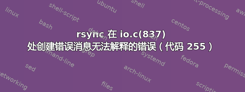 rsync 在 io.c(837) 处创建错误消息无法解释的错误（代码 255）