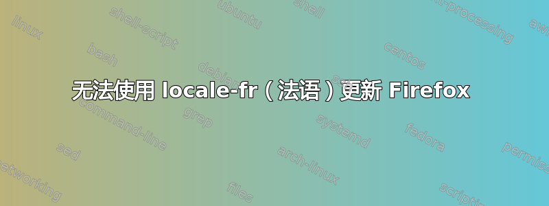 无法使用 locale-fr（法语）更新 Firefox