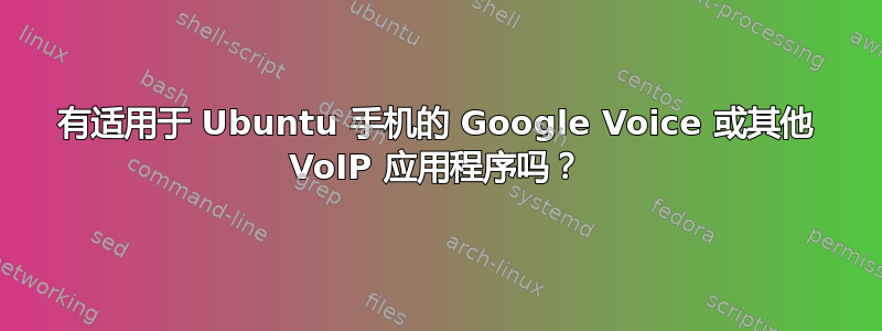 有适用于 Ubuntu 手机的 Google Voice 或其他 VoIP 应用程序吗？