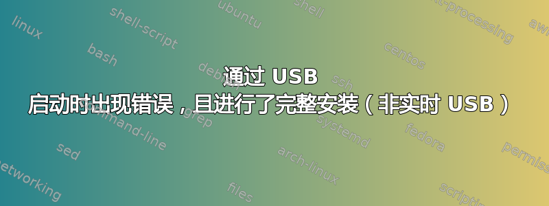 通过 USB 启动时出现错误，且进行了完整安装（非实时 USB）