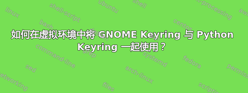 如何在虚拟环境中将 GNOME Keyring 与 Python Keyring 一起使用？