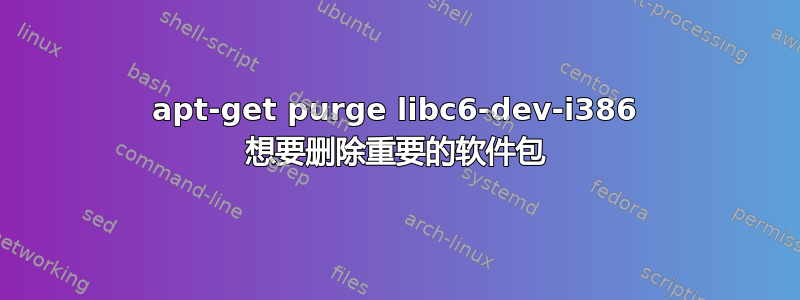 apt-get purge libc6-dev-i386 想要删除重要的软件包