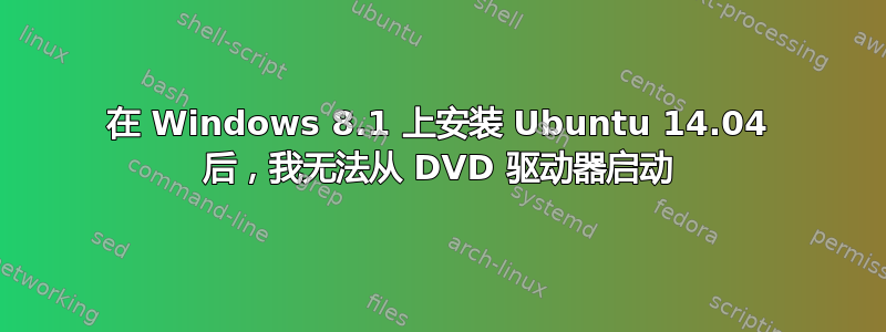 在 Windows 8.1 上安装 Ubuntu 14.04 后，我无法从 DVD 驱动器启动