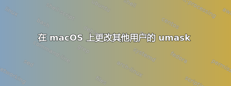 在 macOS 上更改其他用户的 umask