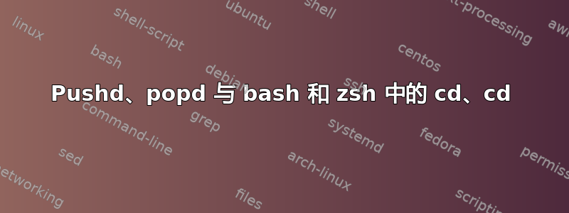 Pushd、popd 与 bash 和 zsh 中的 cd、cd