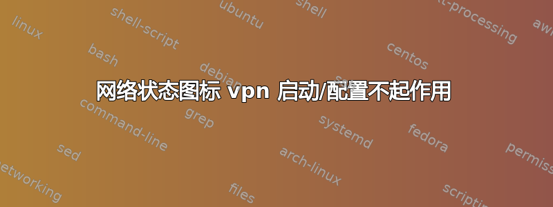 网络状态图标 vpn 启动/配置不起作用