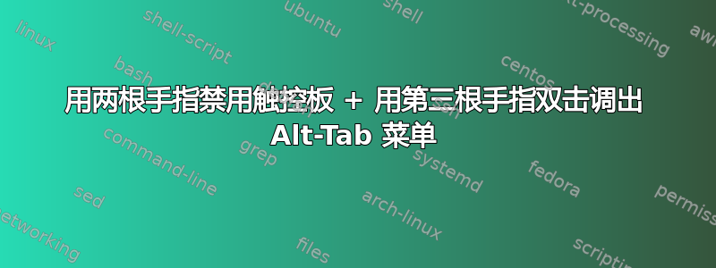 用两根手指禁用触控板 + 用第三根手指双击调出 Alt-Tab 菜单