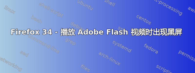 Firefox 34 - 播放 Adob​​e Flash 视频时出现黑屏