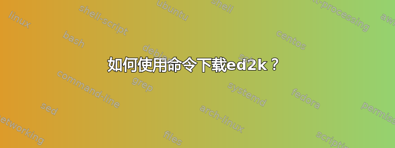 如何使用命令下载ed2k？