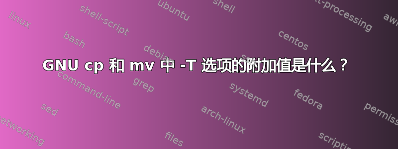 GNU cp 和 mv 中 -T 选项的附加值是什么？